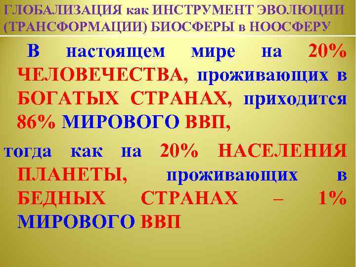 ГЛОБАЛИЗАЦИЯ как ИНСТРУМЕНТ ЭВОЛЮЦИИ (ТРАНСФОРМАЦИИ) БИОСФЕРЫ в НООСФЕРУ В настоящем мире на 20% ЧЕЛОВЕЧЕСТВА,