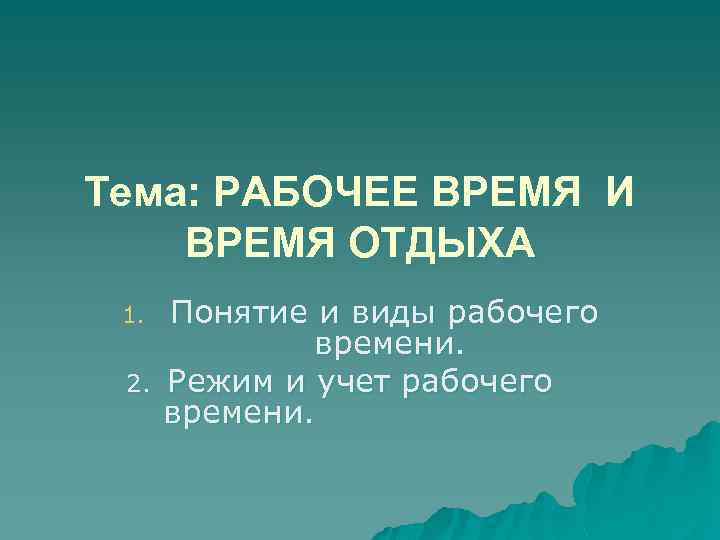 Тема: РАБОЧЕЕ ВРЕМЯ И ВРЕМЯ ОТДЫХА 1. 2. Понятие и виды рабочего времени. Режим