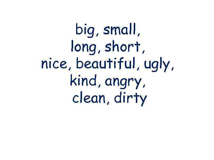 big, small, long, short, nice, beautiful, ugly, kind, angry, clean, dirty 