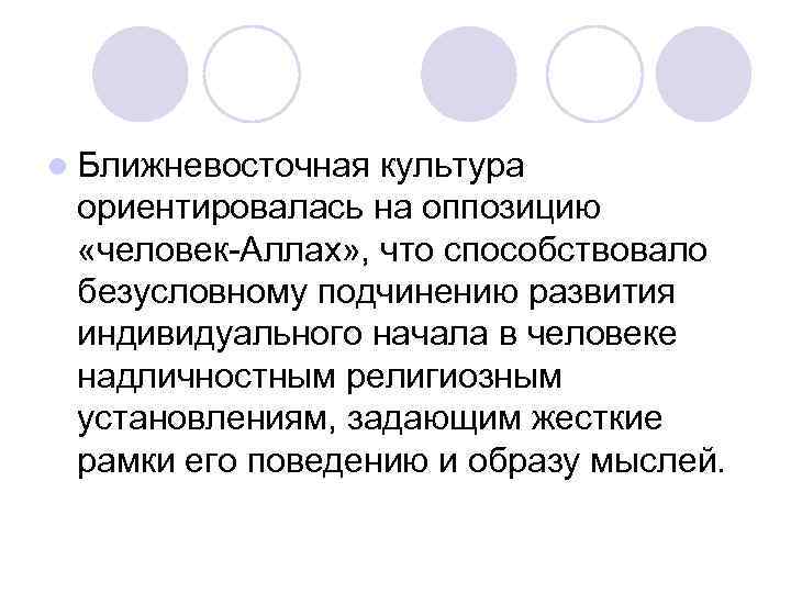 l Ближневосточная культура ориентировалась на оппозицию «человек Аллах» , что способствовало безусловному подчинению развития