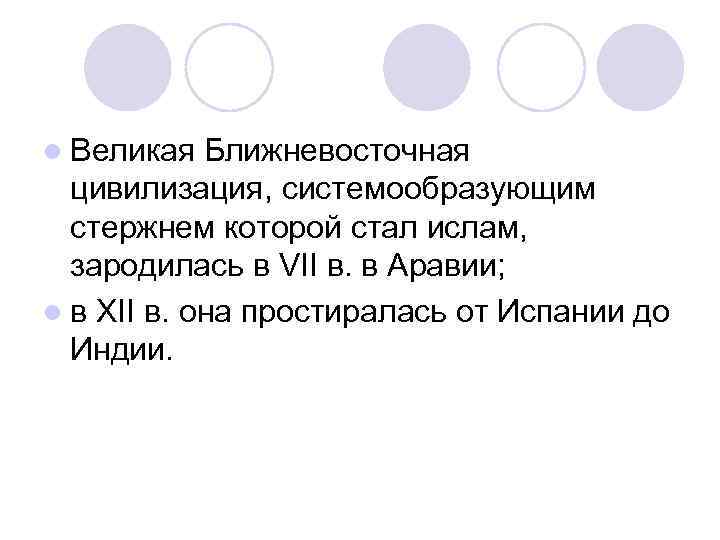 l Великая Ближневосточная цивилизация, системообразующим стержнем которой стал ислам, зародилась в VII в. в