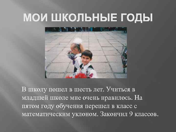 МОИ ШКОЛЬНЫЕ ГОДЫ В школу пошел в шесть лет. Учиться в младшей школе мне