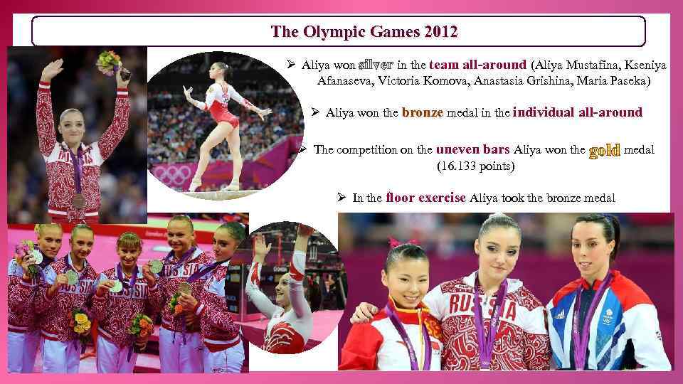 The Olympic Games 2012 Ø Aliya won silver in the team all-around (Aliya Mustafina,