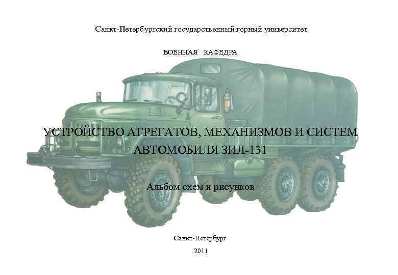 Санкт-Петербургский государственный горный университет ВОЕННАЯ КАФЕДРА УСТРОЙСТВО АГРЕГАТОВ, МЕХАНИЗМОВ И СИСТЕМ АВТОМОБИЛЯ ЗИЛ-131 Альбом