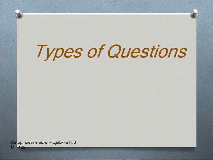 Types of Questions Автор презентации – Цыбина Н. В МТ-122 