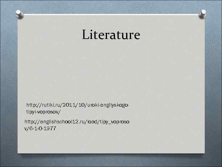 Literature http: //rutiki. ru/2011/10/uroki-angliyskogotipyi-voprosov/ http: //englishschool 12. ru/load/tipy_voproso v/6 -1 -0 -1977 