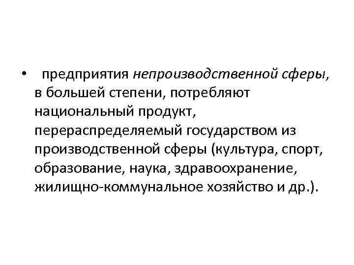  • предприятия непроизводственной сферы, в большей степени, потребляют национальный продукт, перераспределяемый государством из
