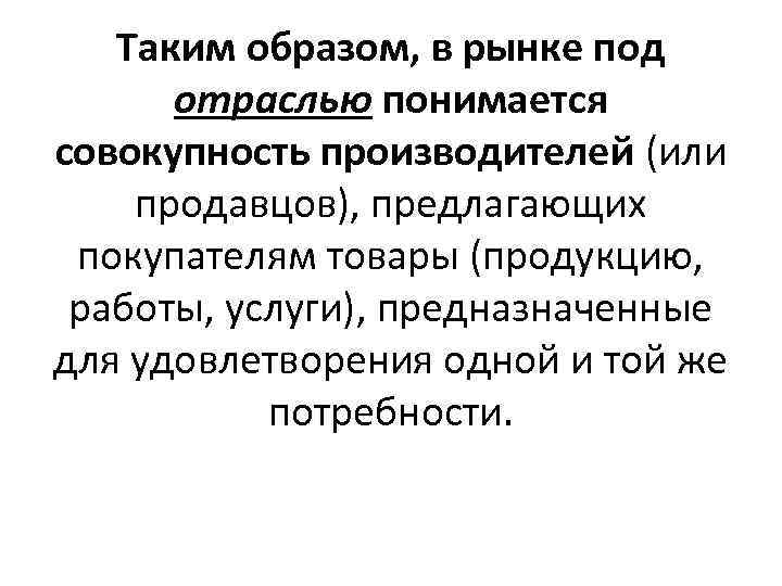 Таким образом, в рынке под отраслью понимается совокупность производителей (или продавцов), предлагающих покупателям товары
