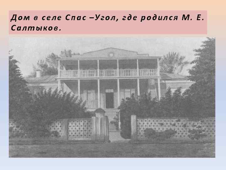 Дом в селе Спас –Угол, где родился М. Е. Салтыков. 