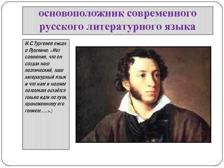 основоположник современного русского литературного языка И. С. Тургенев писал о Пушкине: «Нет сомнения, что
