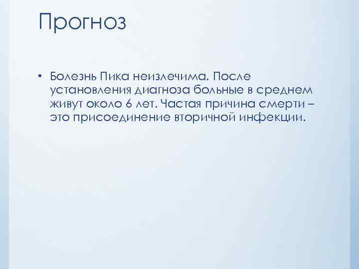 Прогноз • Болезнь Пика неизлечима. После установления диагноза больные в среднем живут около 6