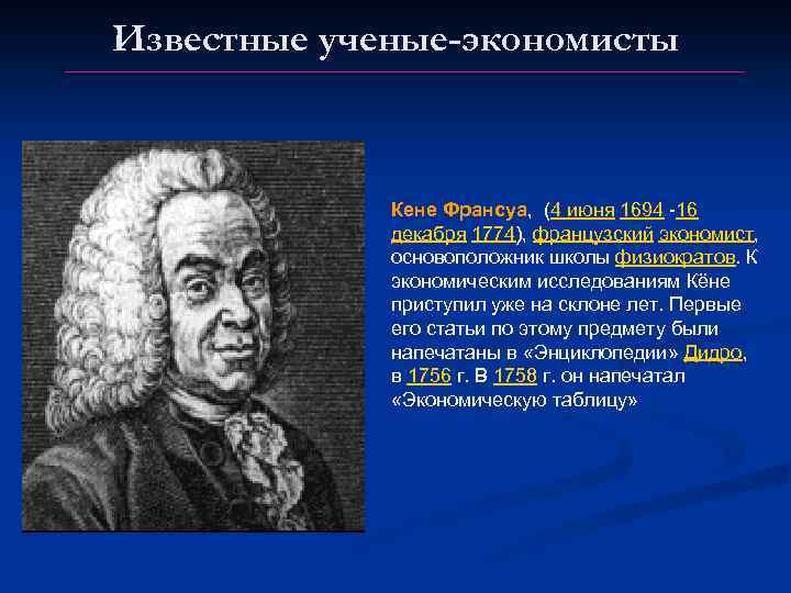 Известные ученые-экономисты Кене Франсуа, (4 июня 1694 -16 декабря 1774), французский экономист, основоположник школы