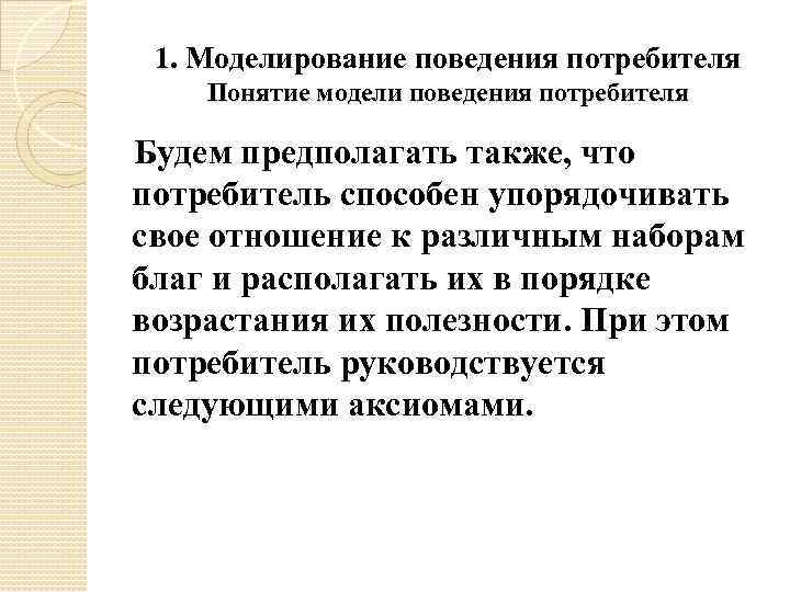 1. Моделирование поведения потребителя Понятие модели поведения потребителя Будем предполагать также, что потребитель способен