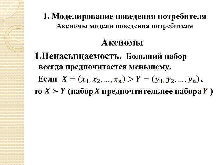 1. Моделирование поведения потребителя Аксиомы модели поведения потребителя Аксиомы 1. Ненасыщаемость. Больший набор всегда