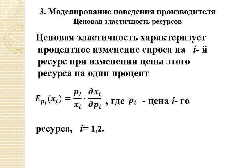 3. Моделирование поведения производителя Ценовая эластичность ресурсов Ценовая эластичность характеризует процентное изменение спроса на