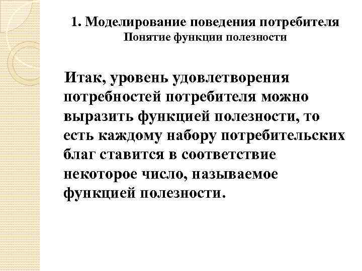 1. Моделирование поведения потребителя Понятие функции полезности Итак, уровень удовлетворения потребностей потребителя можно выразить
