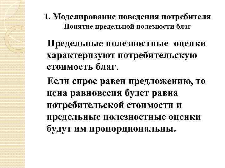 1. Моделирование поведения потребителя Понятие предельной полезности благ Предельные полезностные оценки характеризуют потребительскую стоимость