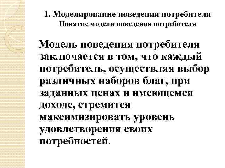 1. Моделирование поведения потребителя Понятие модели поведения потребителя Модель поведения потребителя заключается в том,