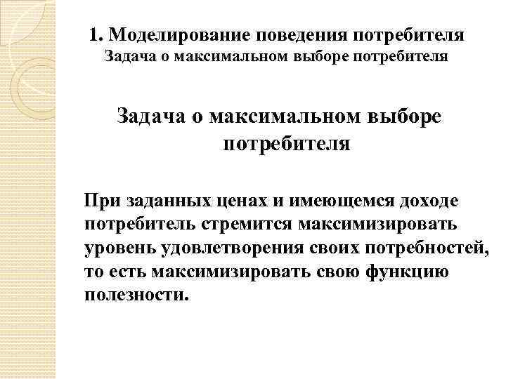 1. Моделирование поведения потребителя Задача о максимальном выборе потребителя При заданных ценах и имеющемся