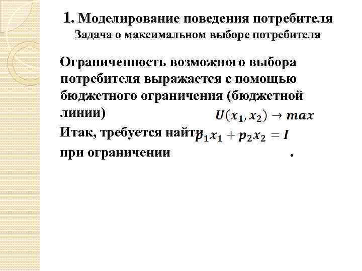 1. Моделирование поведения потребителя Задача о максимальном выборе потребителя Ограниченность возможного выбора потребителя выражается