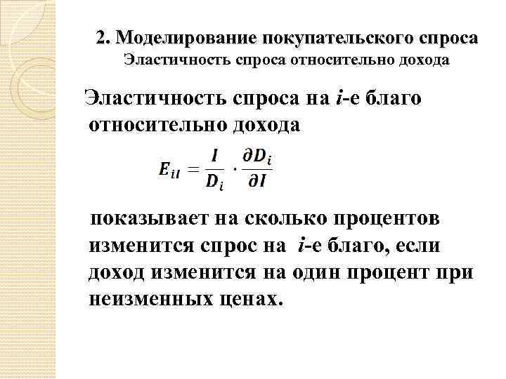 2. Моделирование покупательского спроса Эластичность спроса относительно дохода Эластичность спроса на i-е благо относительно