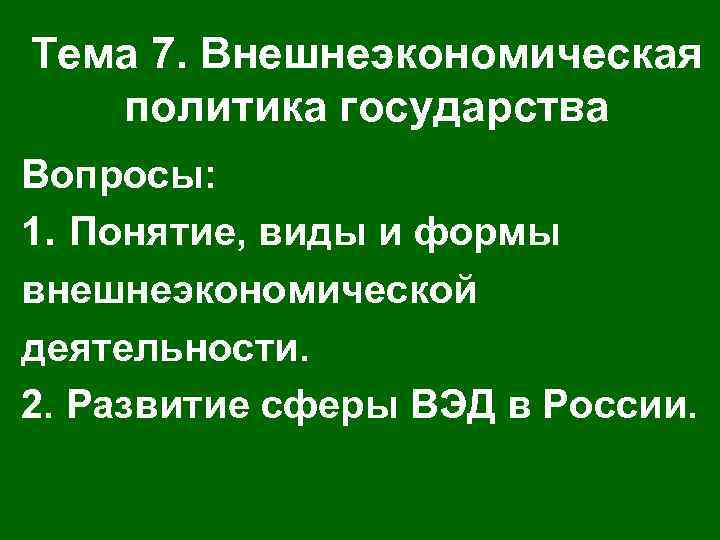 Тема 7. Внешнеэкономическая политика государства Вопросы: 1. Понятие, виды и формы внешнеэкономической деятельности. 2.