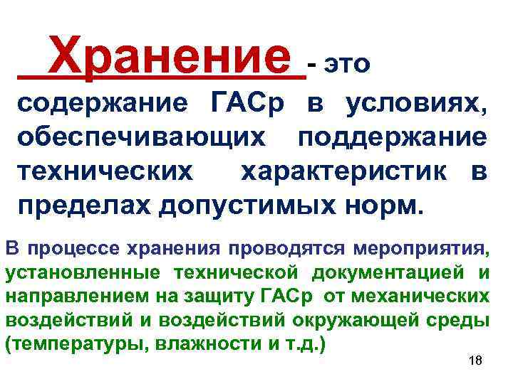 Хранение - это содержание ГАСр в условиях, обеспечивающих поддержание технических характеристик в пределах допустимых