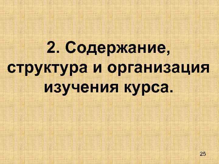 2. Содержание, структура и организация изучения курса. 25 