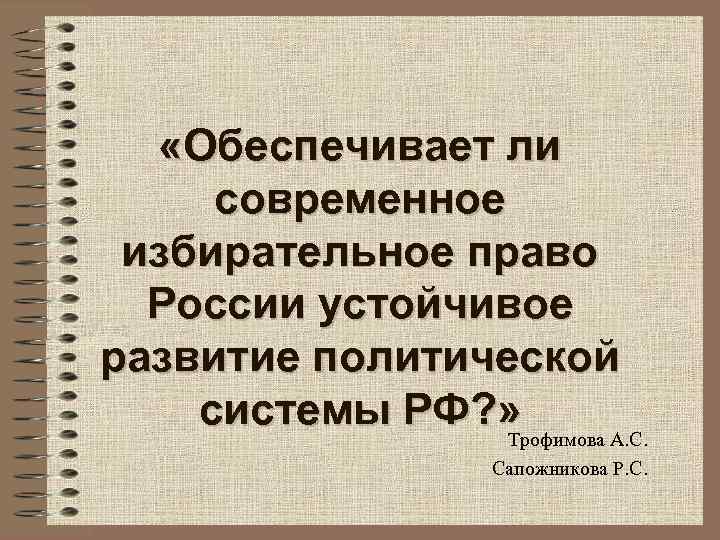  «Обеспечивает ли современное избирательное право России устойчивое развитие политической системы РФ? » Трофимова