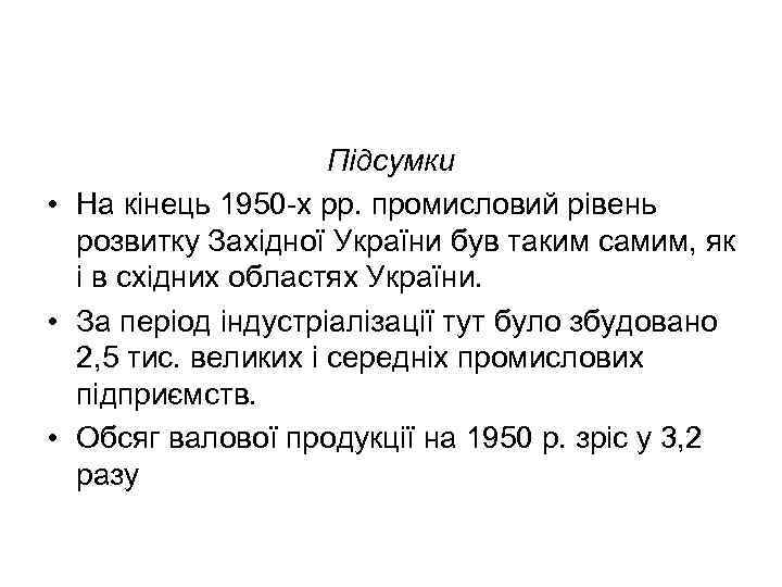 Підсумки • На кінець 1950 -х рр. промисловий рівень розвитку Західної України був таким