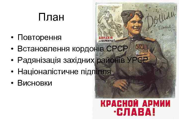 План • • • Повторення Встановлення кордонів СРСР Радянізація західних районів УРСР Націоналістичне підпілля