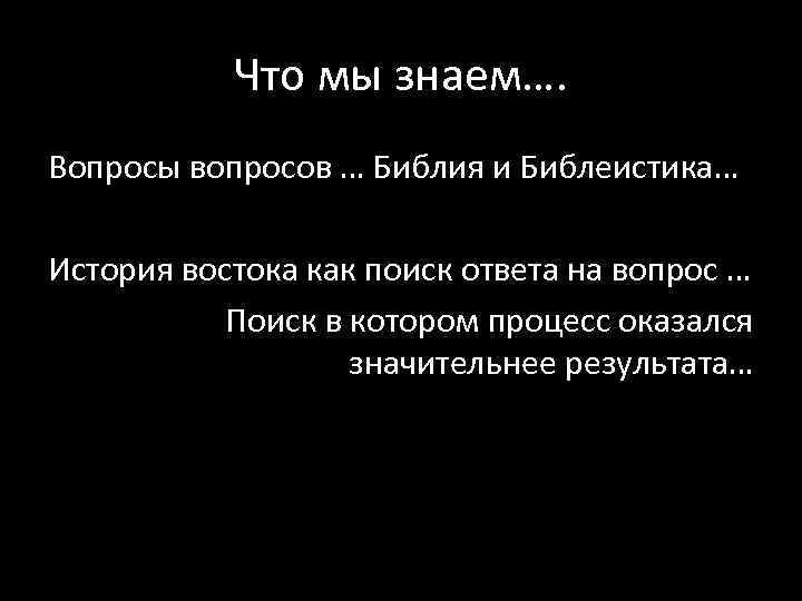 Что мы знаем…. Вопросы вопросов … Библия и Библеистика… История востока как поиск ответа