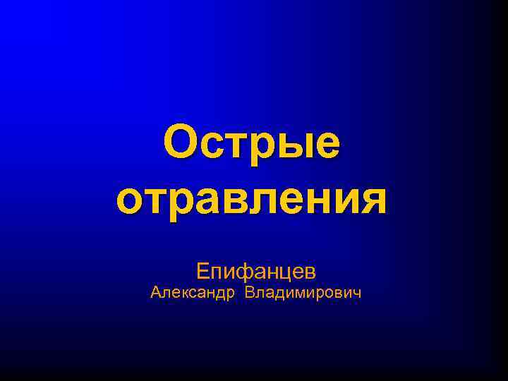 Острые отравления Епифанцев Александр Владимирович 
