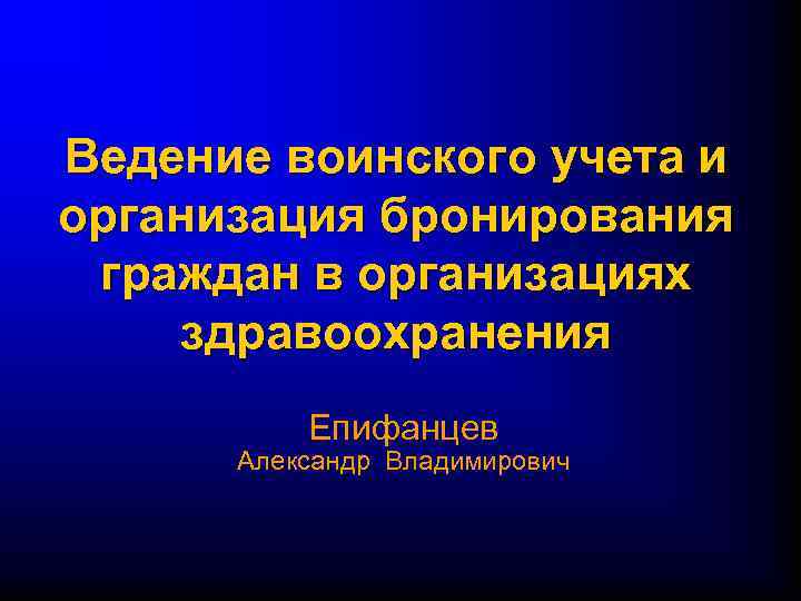 Ведение воинского учета и организация бронирования граждан в организациях здравоохранения Епифанцев Александр Владимирович 