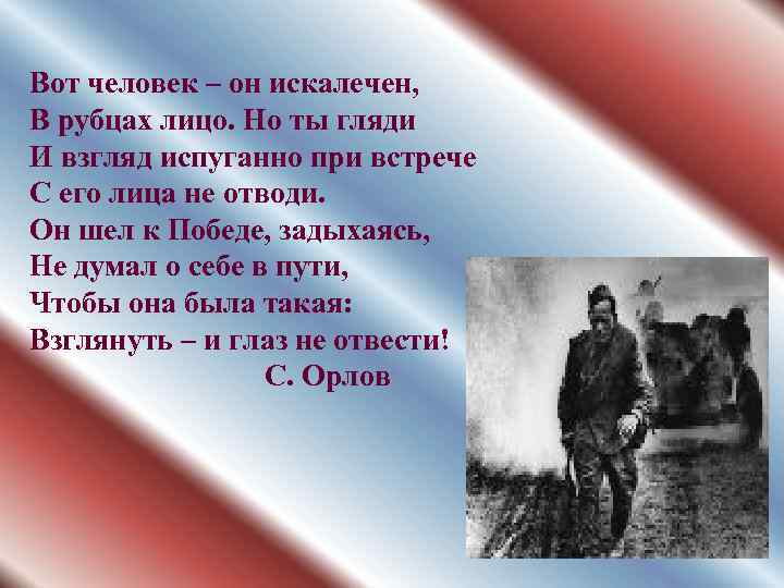 Вот человек – он искалечен, В рубцах лицо. Но ты гляди И взгляд испуганно