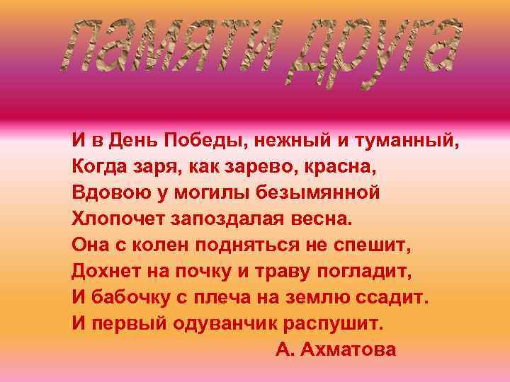 И в День Победы, нежный и туманный, Когда заря, как зарево, красна, Вдовою у