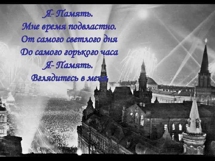 Я- Память. Мне время подвластно. От самого светлого дня До самого горького часа Я-