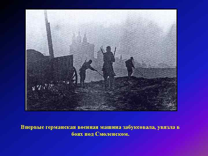 Впервые германская военная машина забуксовала, увязла в боях под Смоленском. 