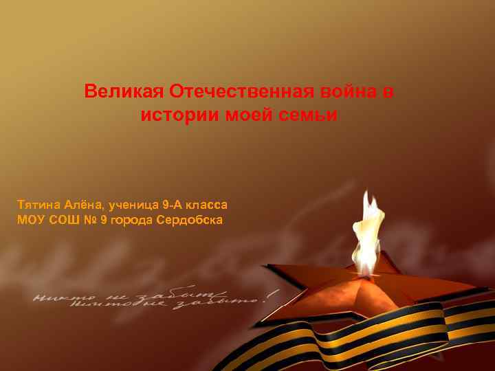 Великая Отечественная война в истории моей семьи Тятина Алёна, ученица 9 -А класса МОУ