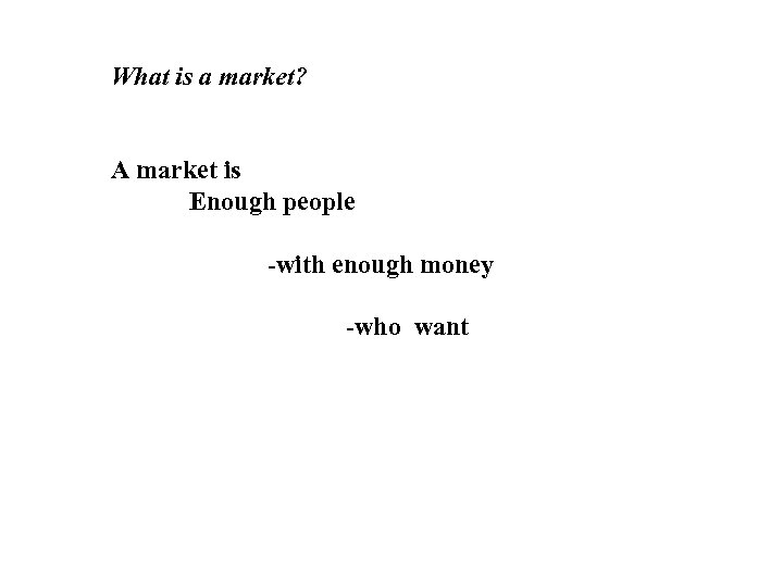 What is a market? A market is Enough people -with enough money -who want