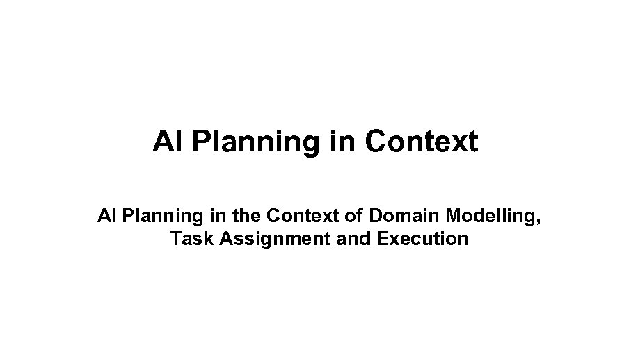 AI Planning in Context AI Planning in the Context of Domain Modelling, Task Assignment