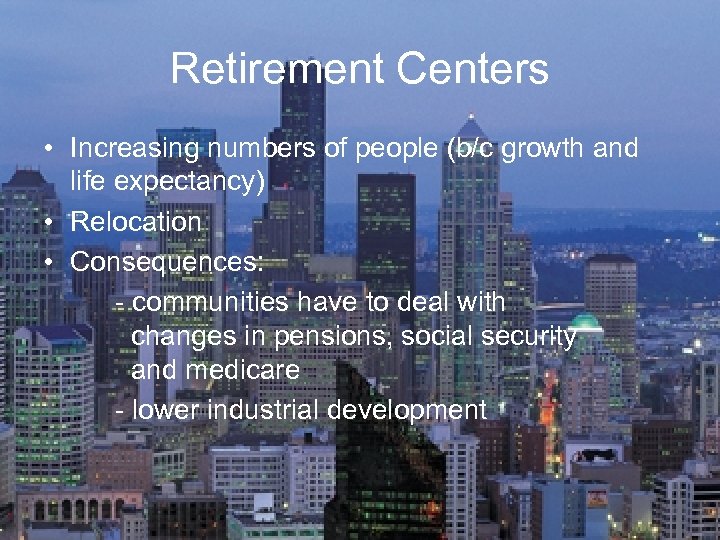 Retirement Centers • Increasing numbers of people (b/c growth and life expectancy) • Relocation