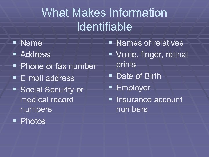 What Makes Information Identifiable § § § Name Address Phone or fax number E-mail