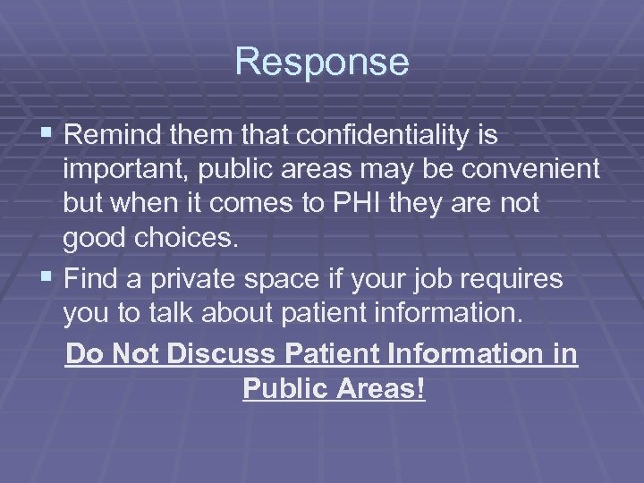 Response § Remind them that confidentiality is important, public areas may be convenient but