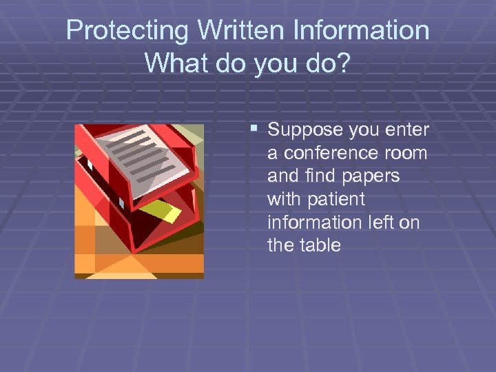 Protecting Written Information What do you do? § Suppose you enter a conference room