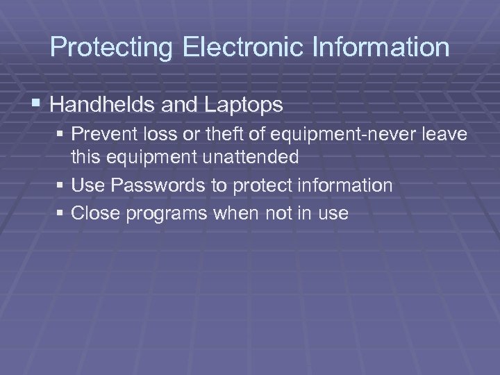 Protecting Electronic Information § Handhelds and Laptops § Prevent loss or theft of equipment-never