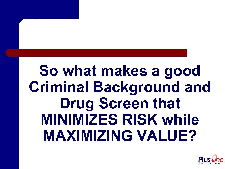 So what makes a good Criminal Background and Drug Screen that MINIMIZES RISK while
