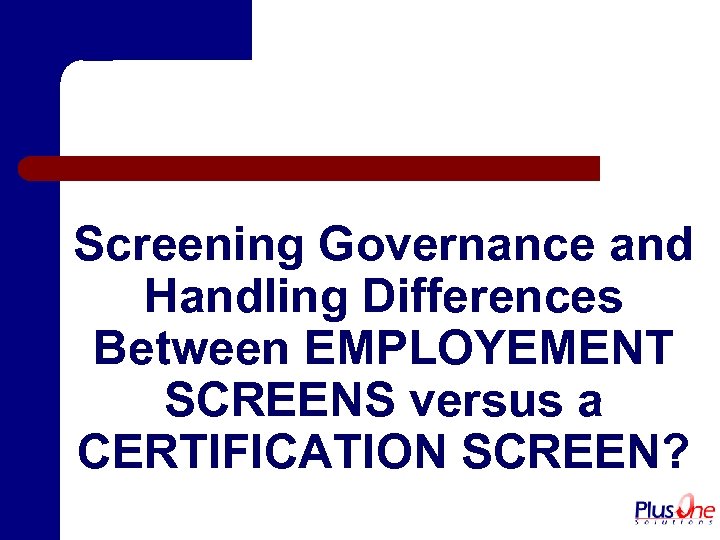 Screening Governance and Handling Differences Between EMPLOYEMENT SCREENS versus a CERTIFICATION SCREEN? 