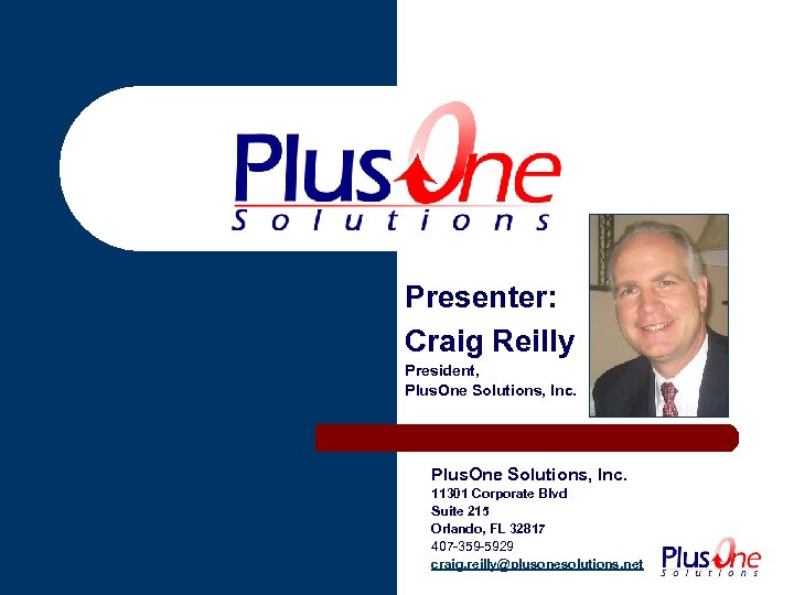 Presenter: Craig Reilly President, Plus. One Solutions, Inc. 11301 Corporate Blvd Suite 215 Orlando,
