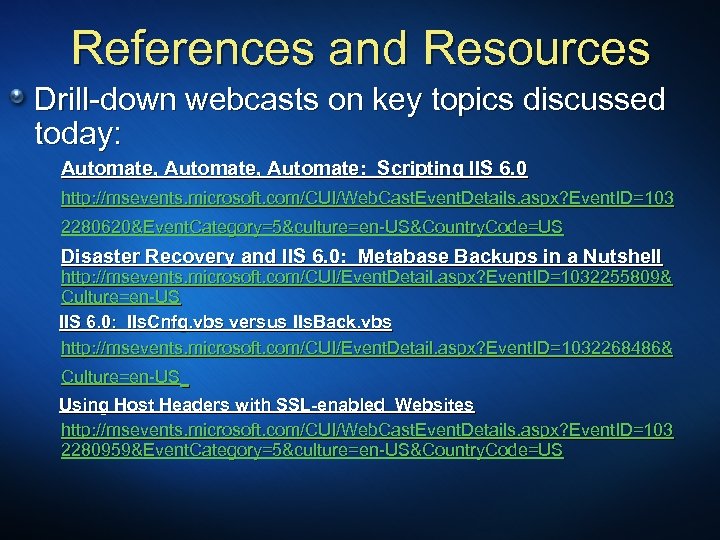 References and Resources Drill-down webcasts on key topics discussed today: Automate, Automate: Scripting IIS